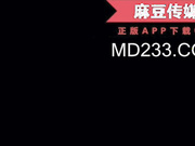 麻豆传媒映画最新国产AV佳作 MD0119 新人女优初登场 天然呆萌轻熟女 林亦涵